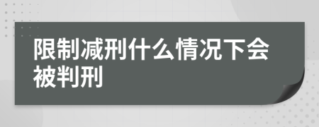 限制减刑什么情况下会被判刑