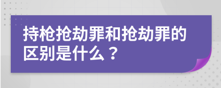 持枪抢劫罪和抢劫罪的区别是什么？