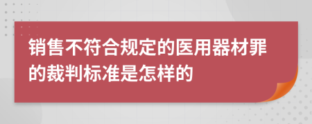 销售不符合规定的医用器材罪的裁判标准是怎样的