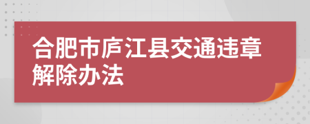 合肥市庐江县交通违章解除办法