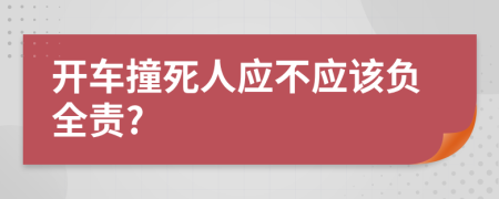 开车撞死人应不应该负全责?