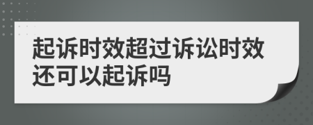 起诉时效超过诉讼时效还可以起诉吗