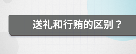 送礼和行贿的区别？