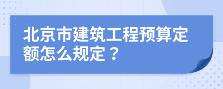 北京市建筑工程预算定额怎么规定？