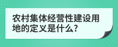 农村集体经营性建设用地的定义是什么?