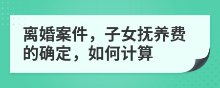 离婚案件，子女抚养费的确定，如何计算