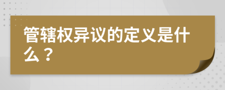 管辖权异议的定义是什么？