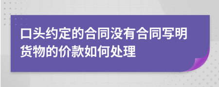 口头约定的合同没有合同写明货物的价款如何处理