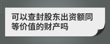 可以查封股东出资额同等价值的财产吗