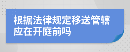 根据法律规定移送管辖应在开庭前吗