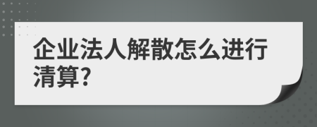 企业法人解散怎么进行清算?