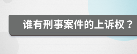 谁有刑事案件的上诉权？