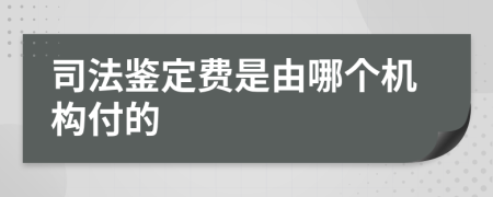 司法鉴定费是由哪个机构付的