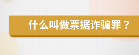 什么叫做票据诈骗罪？