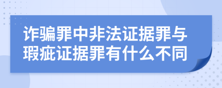 诈骗罪中非法证据罪与瑕疵证据罪有什么不同