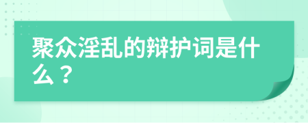 聚众淫乱的辩护词是什么？