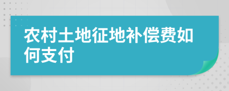 农村土地征地补偿费如何支付