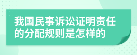 我国民事诉讼证明责任的分配规则是怎样的