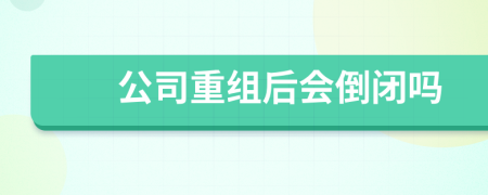 公司重组后会倒闭吗