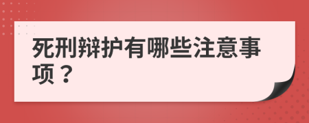 死刑辩护有哪些注意事项？