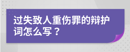 过失致人重伤罪的辩护词怎么写？