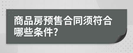 商品房预售合同须符合哪些条件?