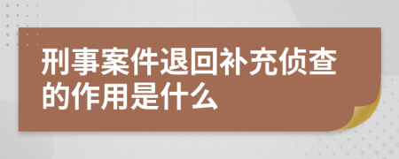 刑事案件退回补充侦查的作用是什么