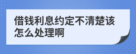 借钱利息约定不清楚该怎么处理啊