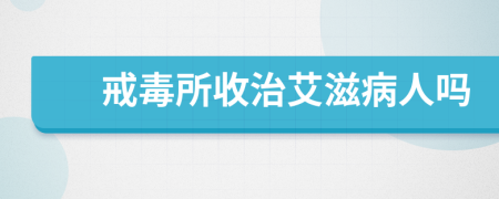 戒毒所收治艾滋病人吗