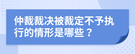 仲裁裁决被裁定不予执行的情形是哪些？