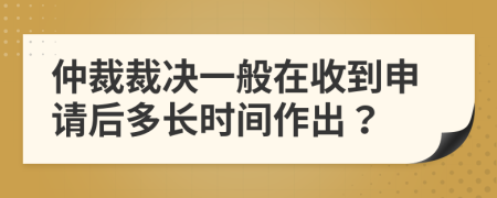 仲裁裁决一般在收到申请后多长时间作出？