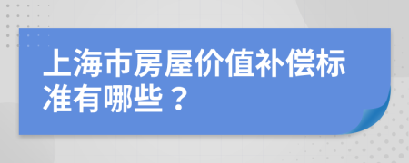 上海市房屋价值补偿标准有哪些？