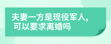 夫妻一方是现役军人, 可以要求离婚吗