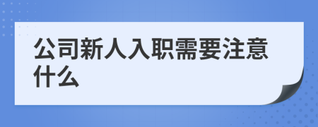 公司新人入职需要注意什么