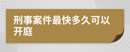 刑事案件最快多久可以开庭