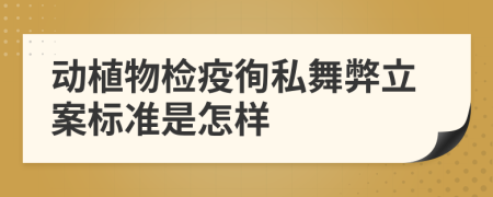 动植物检疫徇私舞弊立案标准是怎样