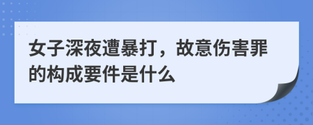 女子深夜遭暴打，故意伤害罪的构成要件是什么