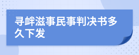 寻衅滋事民事判决书多久下发