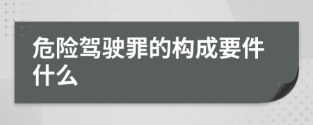 危险驾驶罪的构成要件什么