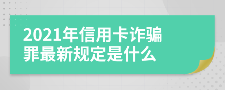 2021年信用卡诈骗罪最新规定是什么