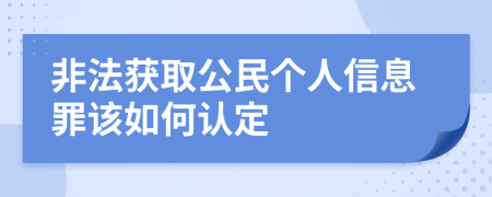 非法获取公民个人信息罪该如何认定