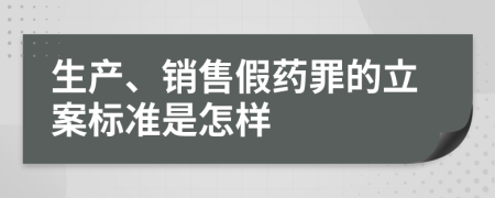 生产、销售假药罪的立案标准是怎样