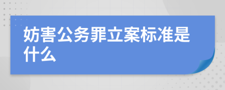 妨害公务罪立案标准是什么