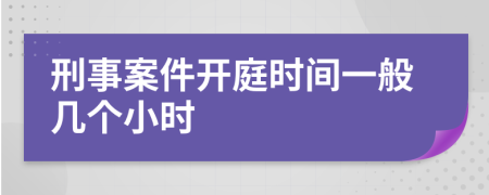 刑事案件开庭时间一般几个小时