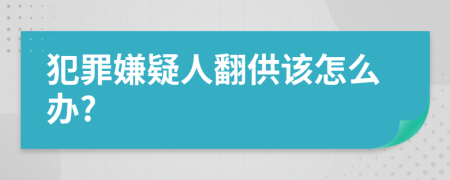 犯罪嫌疑人翻供该怎么办?