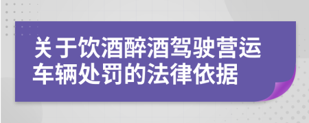 关于饮酒醉酒驾驶营运车辆处罚的法律依据