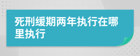 死刑缓期两年执行在哪里执行