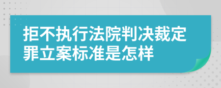 拒不执行法院判决裁定罪立案标准是怎样