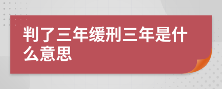 判了三年缓刑三年是什么意思