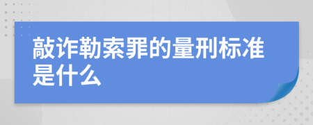 敲诈勒索罪的量刑标准是什么